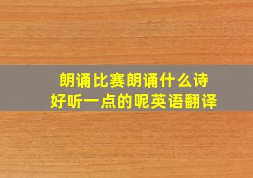 朗诵比赛朗诵什么诗好听一点的呢英语翻译