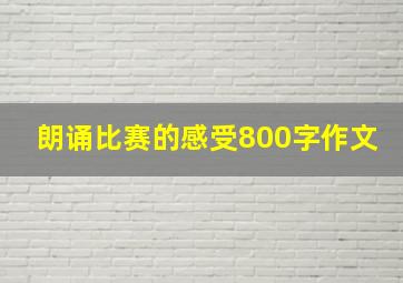 朗诵比赛的感受800字作文