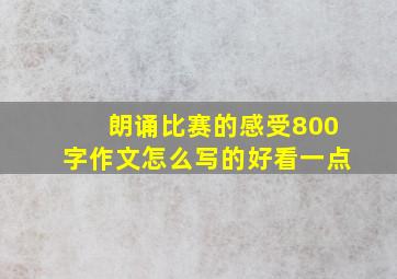 朗诵比赛的感受800字作文怎么写的好看一点