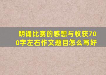 朗诵比赛的感想与收获700字左右作文题目怎么写好