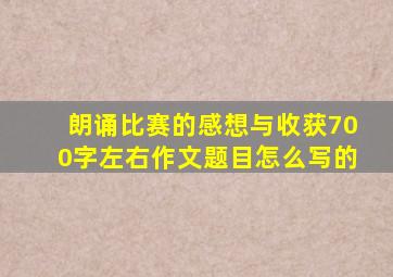 朗诵比赛的感想与收获700字左右作文题目怎么写的