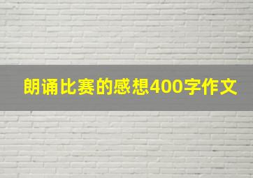 朗诵比赛的感想400字作文