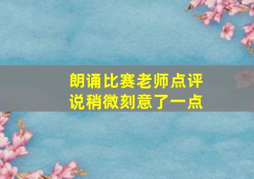 朗诵比赛老师点评说稍微刻意了一点