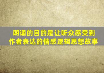 朗诵的目的是让听众感受到作者表达的情感逻辑思想故事