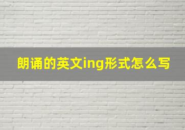 朗诵的英文ing形式怎么写