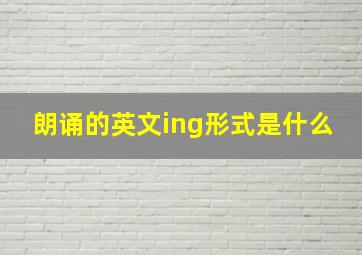 朗诵的英文ing形式是什么