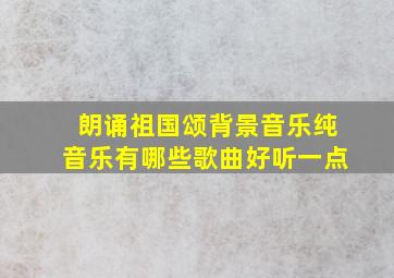 朗诵祖国颂背景音乐纯音乐有哪些歌曲好听一点