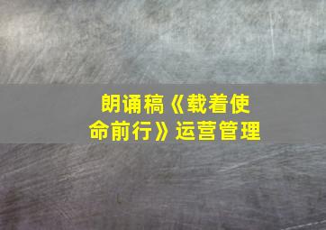 朗诵稿《载着使命前行》运营管理