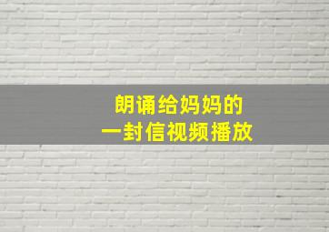 朗诵给妈妈的一封信视频播放