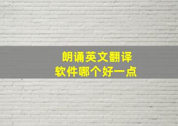 朗诵英文翻译软件哪个好一点