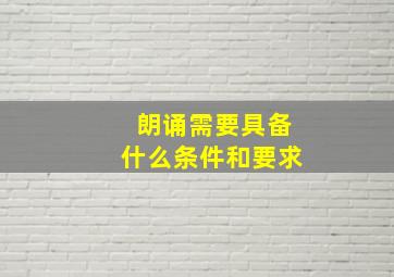 朗诵需要具备什么条件和要求