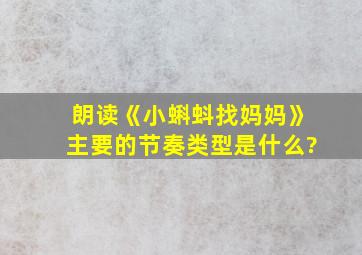 朗读《小蝌蚪找妈妈》主要的节奏类型是什么?