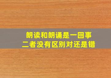 朗读和朗诵是一回事二者没有区别对还是错