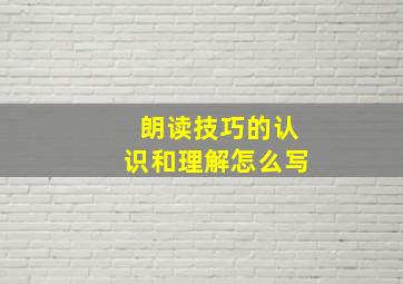 朗读技巧的认识和理解怎么写