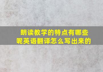 朗读教学的特点有哪些呢英语翻译怎么写出来的