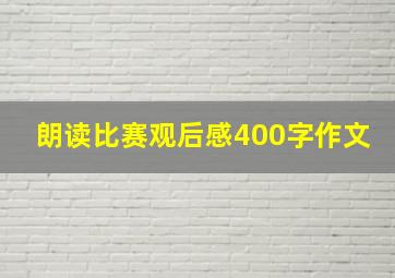 朗读比赛观后感400字作文