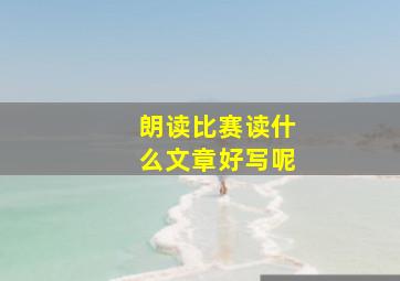 朗读比赛读什么文章好写呢