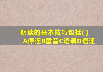 朗读的基本技巧包括( )A停连B重音C语调D语速