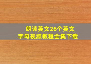 朗读英文26个英文字母视频教程全集下载