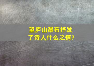 望庐山瀑布抒发了诗人什么之情?