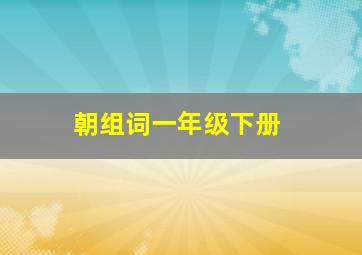 朝组词一年级下册