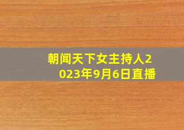 朝闻天下女主持人2023年9月6日直播