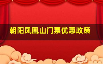 朝阳凤凰山门票优惠政策