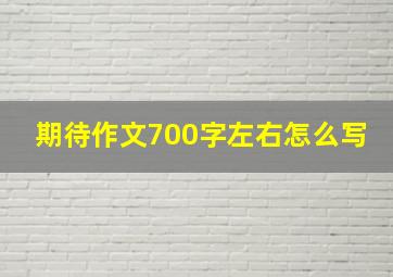 期待作文700字左右怎么写