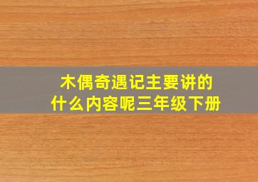 木偶奇遇记主要讲的什么内容呢三年级下册