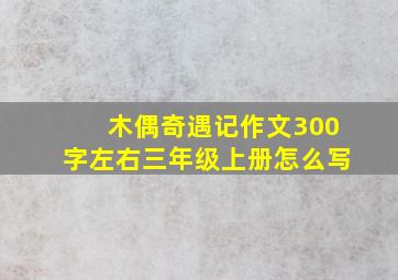 木偶奇遇记作文300字左右三年级上册怎么写