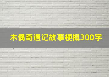 木偶奇遇记故事梗概300字