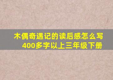 木偶奇遇记的读后感怎么写400多字以上三年级下册