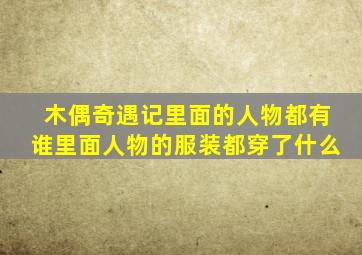 木偶奇遇记里面的人物都有谁里面人物的服装都穿了什么