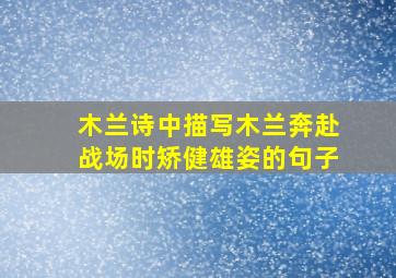 木兰诗中描写木兰奔赴战场时矫健雄姿的句子