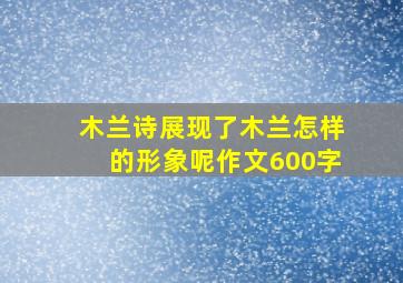 木兰诗展现了木兰怎样的形象呢作文600字