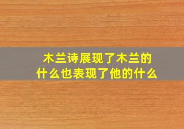 木兰诗展现了木兰的什么也表现了他的什么