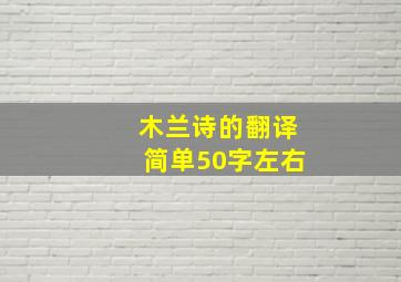 木兰诗的翻译简单50字左右