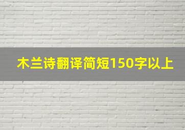 木兰诗翻译简短150字以上