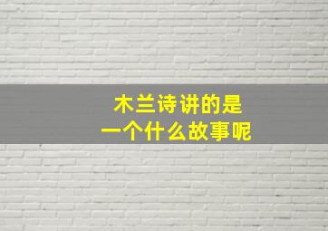 木兰诗讲的是一个什么故事呢