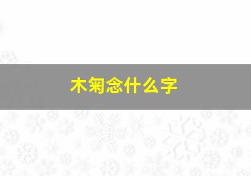 木匊念什么字