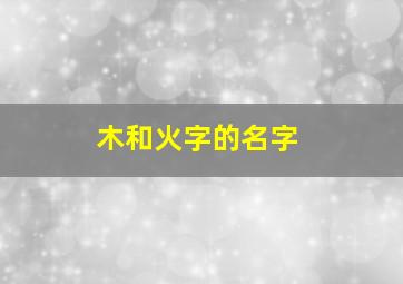 木和火字的名字