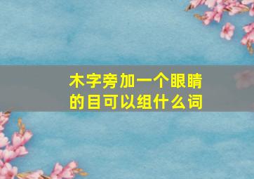 木字旁加一个眼睛的目可以组什么词