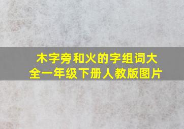 木字旁和火的字组词大全一年级下册人教版图片