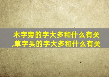 木字旁的字大多和什么有关,草字头的字大多和什么有关