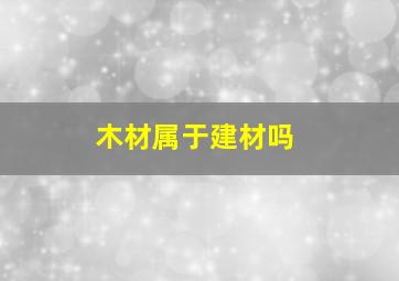 木材属于建材吗