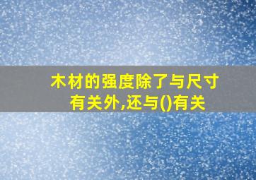 木材的强度除了与尺寸有关外,还与()有关