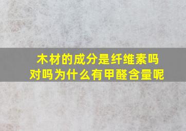 木材的成分是纤维素吗对吗为什么有甲醛含量呢