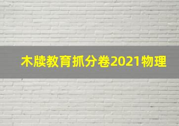 木牍教育抓分卷2021物理