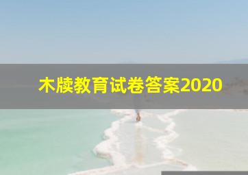 木牍教育试卷答案2020