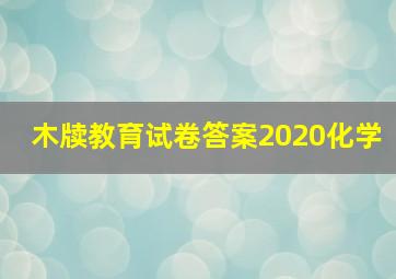 木牍教育试卷答案2020化学